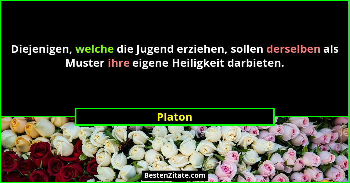 Diejenigen, welche die Jugend erziehen, sollen derselben als Muster ihre eigene Heiligkeit darbieten.... - Platon