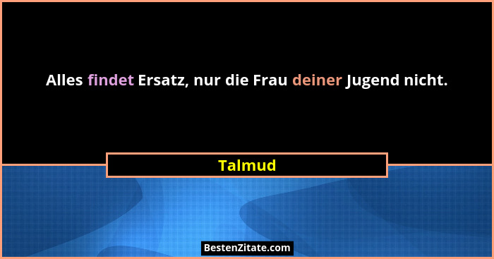 Alles findet Ersatz, nur die Frau deiner Jugend nicht.... - Talmud