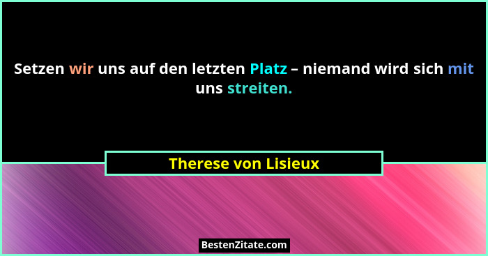 Setzen wir uns auf den letzten Platz – niemand wird sich mit uns streiten.... - Therese von Lisieux