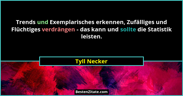 Trends und Exemplarisches erkennen, Zufälliges und Flüchtiges verdrängen - das kann und sollte die Statistik leisten.... - Tyll Necker