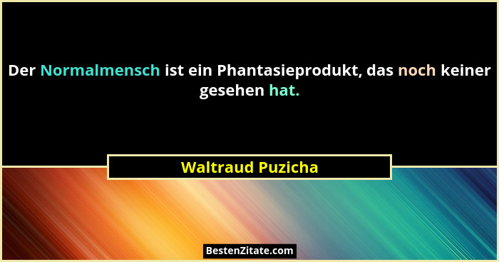 Der Normalmensch ist ein Phantasieprodukt, das noch keiner gesehen hat.... - Waltraud Puzicha