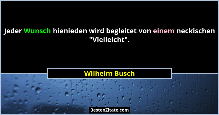 Jeder Wunsch hienieden wird begleitet von einem neckischen "Vielleicht".... - Wilhelm Busch