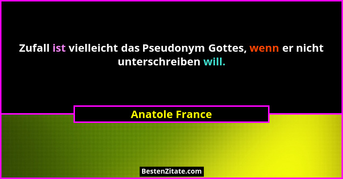Zufall ist vielleicht das Pseudonym Gottes, wenn er nicht unterschreiben will.... - Anatole France