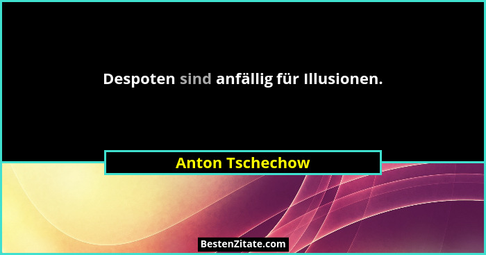 Despoten sind anfällig für Illusionen.... - Anton Tschechow