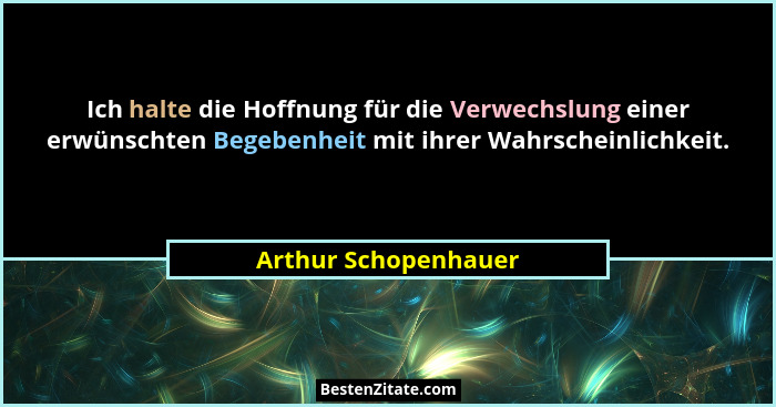 Ich halte die Hoffnung für die Verwechslung einer erwünschten Begebenheit mit ihrer Wahrscheinlichkeit.... - Arthur Schopenhauer