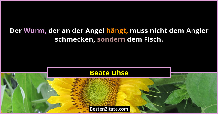 Der Wurm, der an der Angel hängt, muss nicht dem Angler schmecken, sondern dem Fisch.... - Beate Uhse