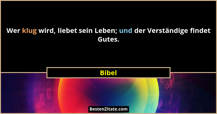 Wer klug wird, liebet sein Leben; und der Verständige findet Gutes.... - Bibel