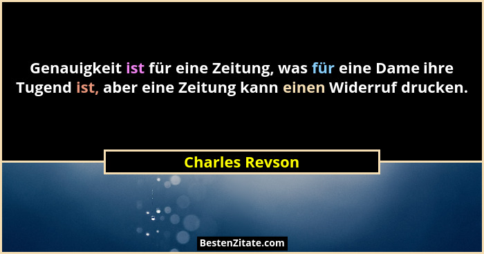 Genauigkeit ist für eine Zeitung, was für eine Dame ihre Tugend ist, aber eine Zeitung kann einen Widerruf drucken.... - Charles Revson