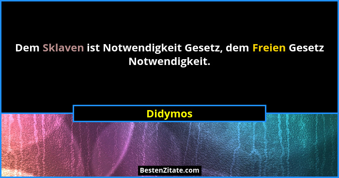 Dem Sklaven ist Notwendigkeit Gesetz, dem Freien Gesetz Notwendigkeit.... - Didymos