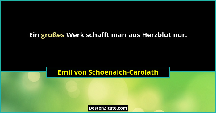 Ein großes Werk schafft man aus Herzblut nur.... - Emil von Schoenaich-Carolath