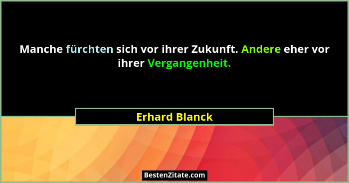 Manche fürchten sich vor ihrer Zukunft. Andere eher vor ihrer Vergangenheit.... - Erhard Blanck