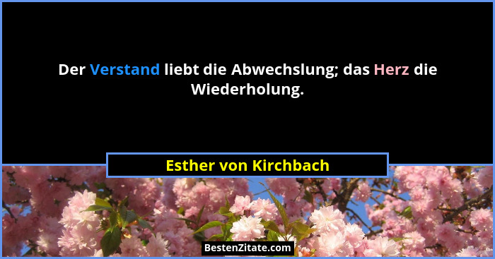 Der Verstand liebt die Abwechslung; das Herz die Wiederholung.... - Esther von Kirchbach