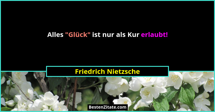 Alles "Glück" ist nur als Kur erlaubt!... - Friedrich Nietzsche