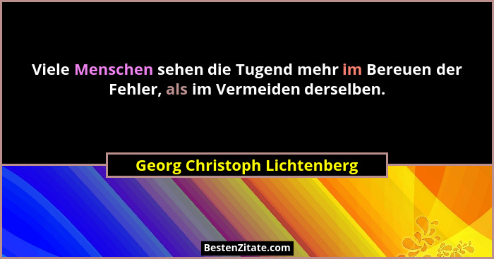 Viele Menschen sehen die Tugend mehr im Bereuen der Fehler, als im Vermeiden derselben.... - Georg Christoph Lichtenberg
