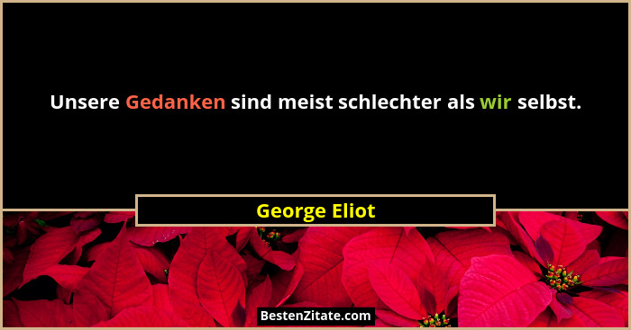 Unsere Gedanken sind meist schlechter als wir selbst.... - George Eliot