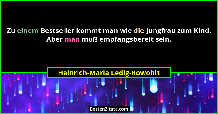 Zu einem Bestseller kommt man wie die Jungfrau zum Kind. Aber man muß empfangsbereit sein.... - Heinrich-Maria Ledig-Rowohlt