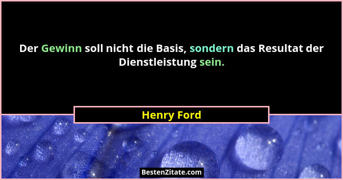 Der Gewinn soll nicht die Basis, sondern das Resultat der Dienstleistung sein.... - Henry Ford