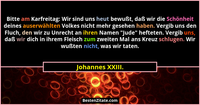 Bitte am Karfreitag: Wir sind uns heut bewußt, daß wir die Schönheit deines auserwählten Volkes nicht mehr gesehen haben. Vergib uns... - Johannes XXIII.