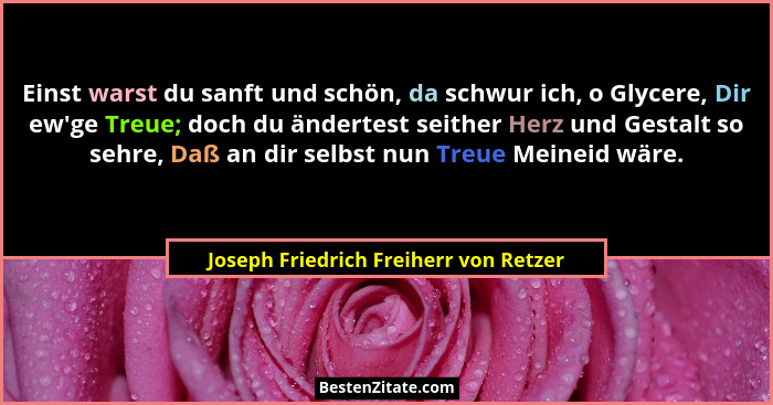 Einst warst du sanft und schön, da schwur ich, o Glycere, Dir ew'ge Treue; doch du ändertest seither Herz u... - Joseph Friedrich Freiherr von Retzer
