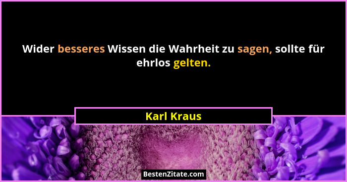 Wider besseres Wissen die Wahrheit zu sagen, sollte für ehrlos gelten.... - Karl Kraus