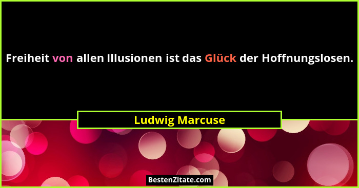 Freiheit von allen Illusionen ist das Glück der Hoffnungslosen.... - Ludwig Marcuse