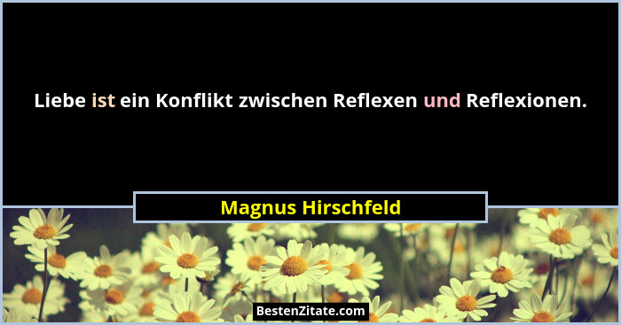 Liebe ist ein Konflikt zwischen Reflexen und Reflexionen.... - Magnus Hirschfeld