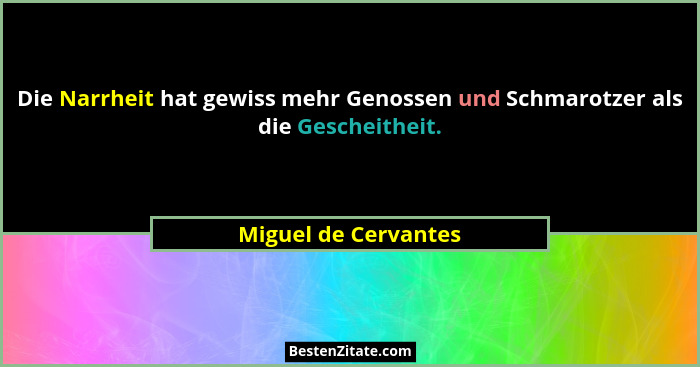 Die Narrheit hat gewiss mehr Genossen und Schmarotzer als die Gescheitheit.... - Miguel de Cervantes