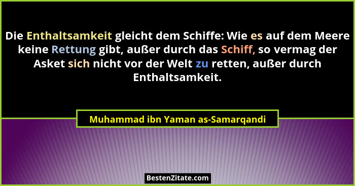 Die Enthaltsamkeit gleicht dem Schiffe: Wie es auf dem Meere keine Rettung gibt, außer durch das Schiff, so vermag... - Muhammad ibn Yaman as-Samarqandi