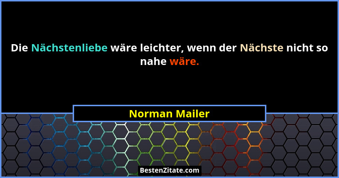 Die Nächstenliebe wäre leichter, wenn der Nächste nicht so nahe wäre.... - Norman Mailer