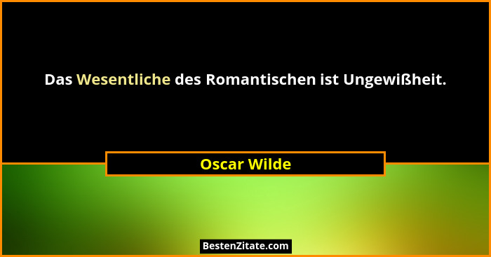 Das Wesentliche des Romantischen ist Ungewißheit.... - Oscar Wilde