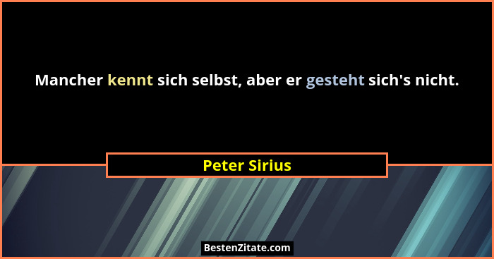 Mancher kennt sich selbst, aber er gesteht sich's nicht.... - Peter Sirius