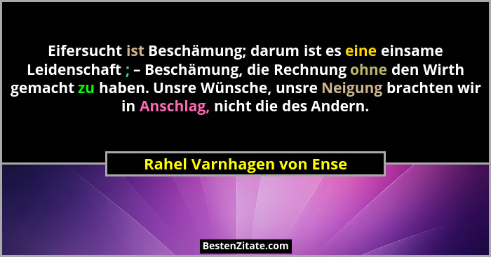 Eifersucht ist Beschämung; darum ist es eine einsame Leidenschaft ; – Beschämung, die Rechnung ohne den Wirth gemacht zu ha... - Rahel Varnhagen von Ense