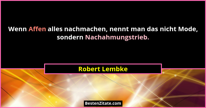 Wenn Affen alles nachmachen, nennt man das nicht Mode, sondern Nachahmungstrieb.... - Robert Lembke
