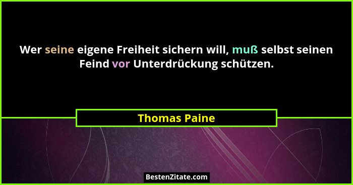 Wer seine eigene Freiheit sichern will, muß selbst seinen Feind vor Unterdrückung schützen.... - Thomas Paine