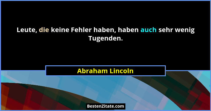 Leute, die keine Fehler haben, haben auch sehr wenig Tugenden.... - Abraham Lincoln