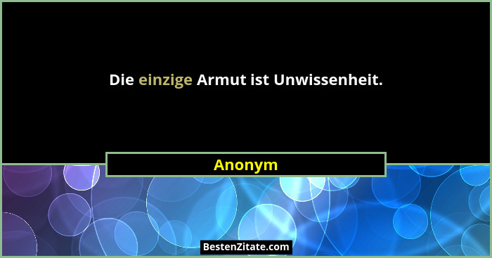 Die einzige Armut ist Unwissenheit.... - Anonym