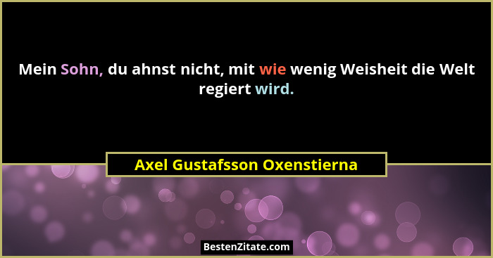 Mein Sohn, du ahnst nicht, mit wie wenig Weisheit die Welt regiert wird.... - Axel Gustafsson Oxenstierna