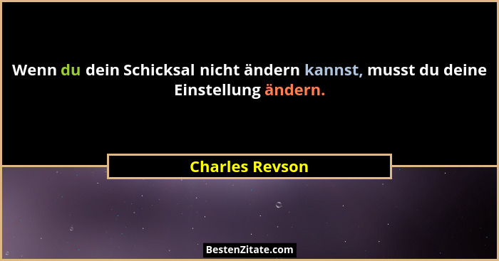 Wenn du dein Schicksal nicht ändern kannst, musst du deine Einstellung ändern.... - Charles Revson