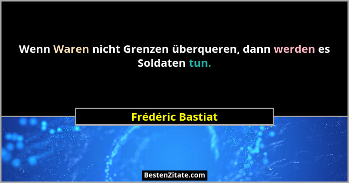 Wenn Waren nicht Grenzen überqueren, dann werden es Soldaten tun.... - Frédéric Bastiat