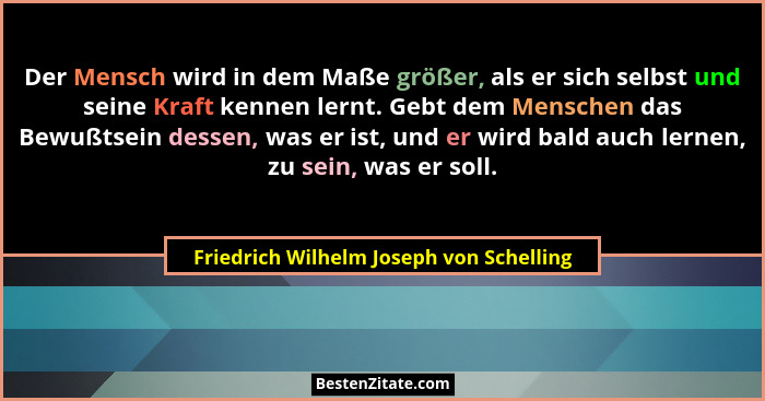Der Mensch wird in dem Maße größer, als er sich selbst und seine Kraft kennen lernt. Gebt dem Menschen das Be... - Friedrich Wilhelm Joseph von Schelling