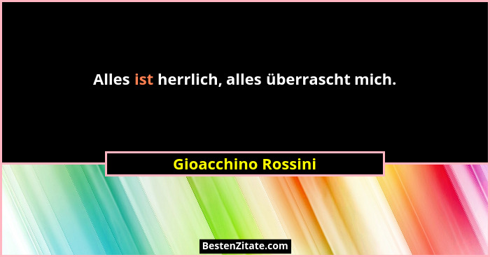 Alles ist herrlich, alles überrascht mich.... - Gioacchino Rossini