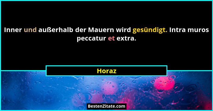 Inner und außerhalb der Mauern wird gesündigt. Intra muros peccatur et extra.... - Horaz