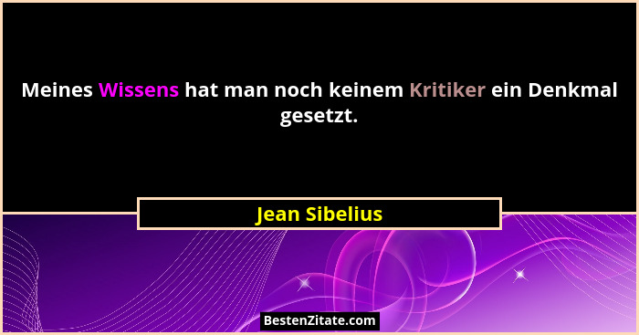 Meines Wissens hat man noch keinem Kritiker ein Denkmal gesetzt.... - Jean Sibelius