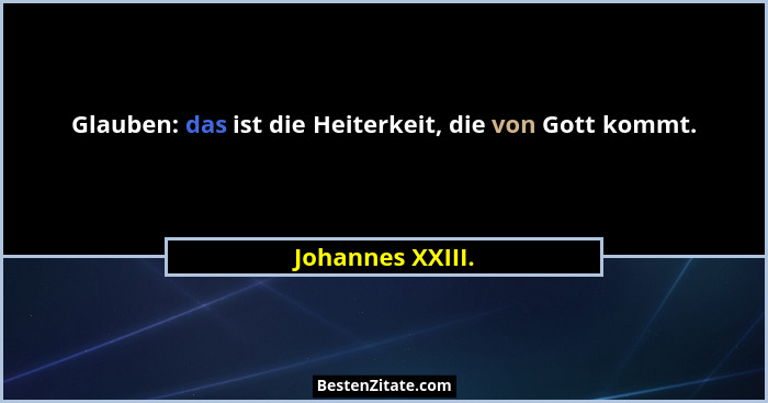 Glauben: das ist die Heiterkeit, die von Gott kommt.... - Johannes XXIII.