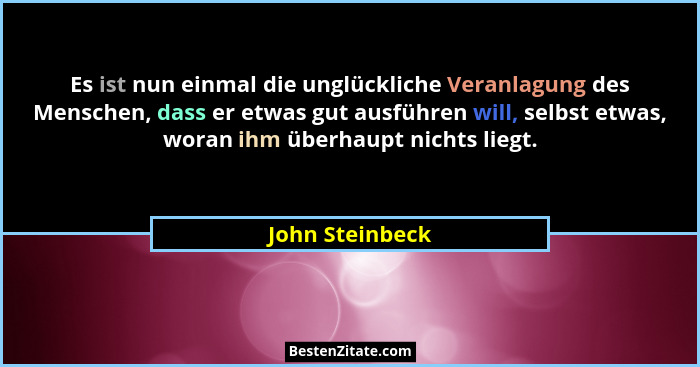 Es ist nun einmal die unglückliche Veranlagung des Menschen, dass er etwas gut ausführen will, selbst etwas, woran ihm überhaupt nich... - John Steinbeck