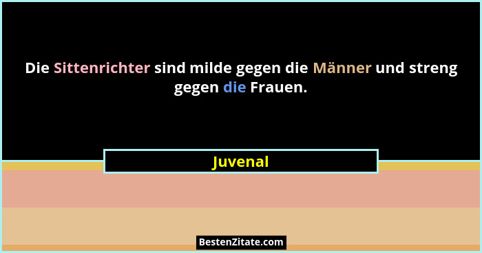 Die Sittenrichter sind milde gegen die Männer und streng gegen die Frauen.... - Juvenal