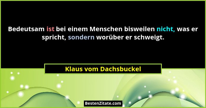 Bedeutsam ist bei einem Menschen bisweilen nicht, was er spricht, sondern worüber er schweigt.... - Klaus vom Dachsbuckel
