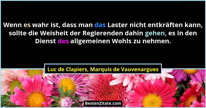 Wenn es wahr ist, dass man das Laster nicht entkräften kann, sollte die Weisheit der Regierenden dahin gehe... - Luc de Clapiers, Marquis de Vauvenargues