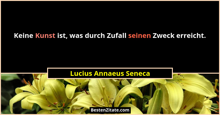 Keine Kunst ist, was durch Zufall seinen Zweck erreicht.... - Lucius Annaeus Seneca