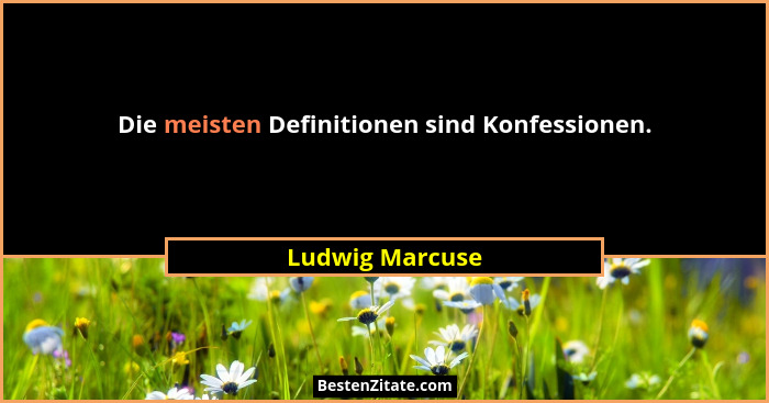 Die meisten Definitionen sind Konfessionen.... - Ludwig Marcuse